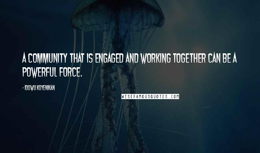 Idowu Koyenikan Quotes: A community that is engaged and working together can be a powerful force.