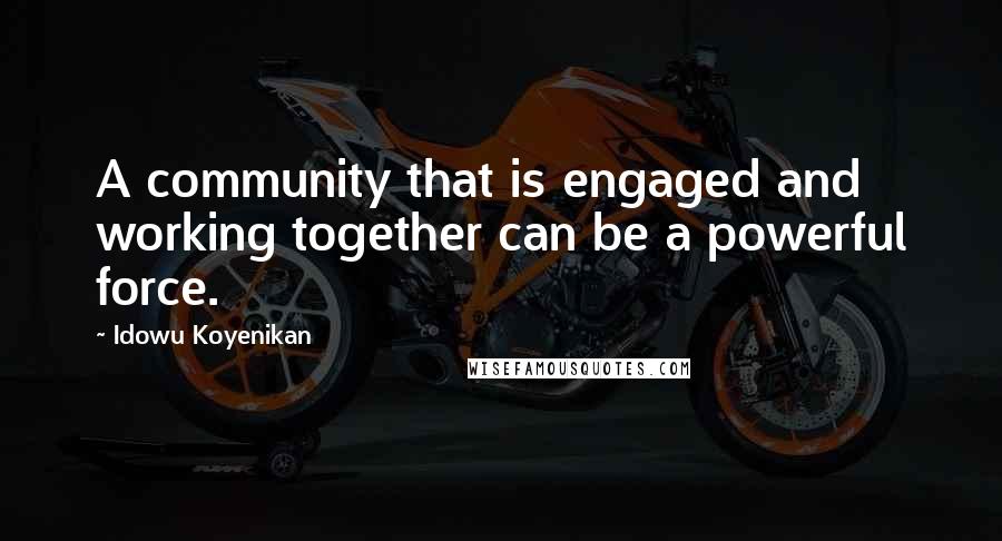 Idowu Koyenikan Quotes: A community that is engaged and working together can be a powerful force.