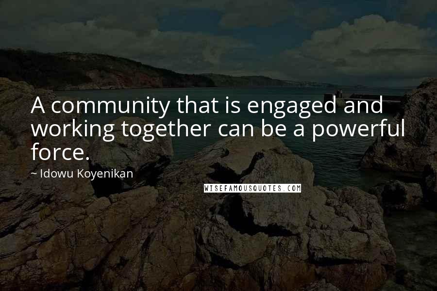 Idowu Koyenikan Quotes: A community that is engaged and working together can be a powerful force.