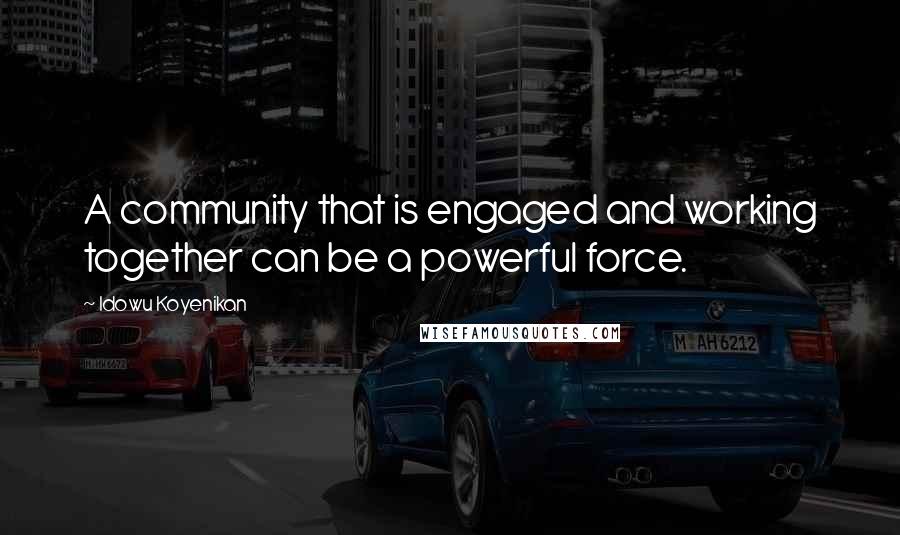 Idowu Koyenikan Quotes: A community that is engaged and working together can be a powerful force.