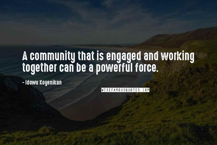 Idowu Koyenikan Quotes: A community that is engaged and working together can be a powerful force.