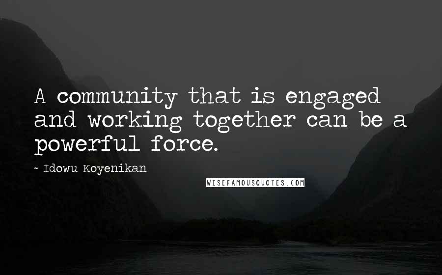 Idowu Koyenikan Quotes: A community that is engaged and working together can be a powerful force.