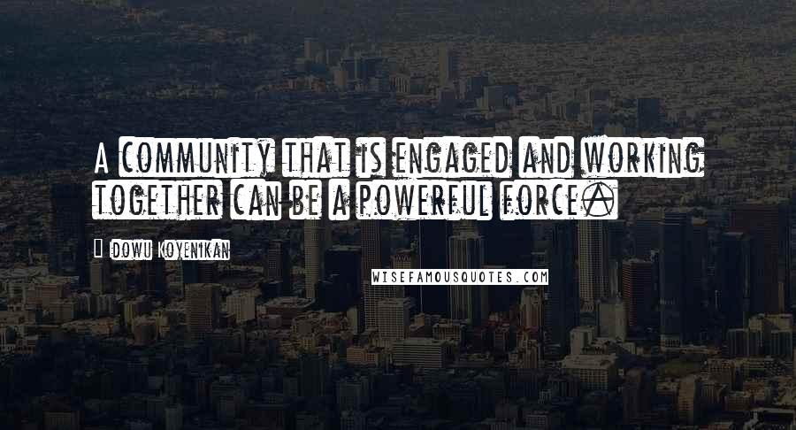 Idowu Koyenikan Quotes: A community that is engaged and working together can be a powerful force.