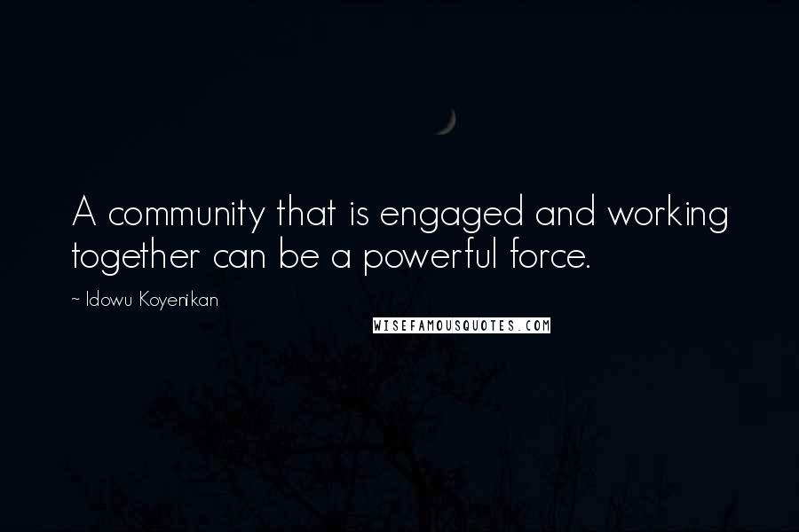 Idowu Koyenikan Quotes: A community that is engaged and working together can be a powerful force.