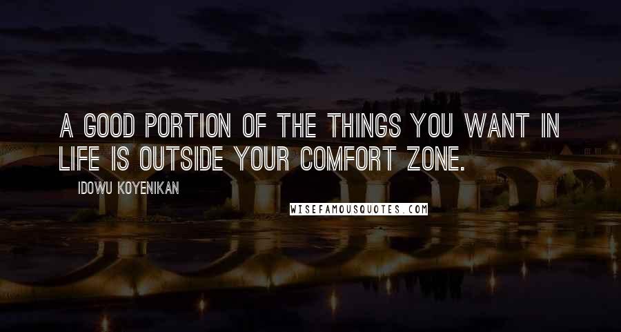 Idowu Koyenikan Quotes: A good portion of the things you want in life is outside your comfort zone.