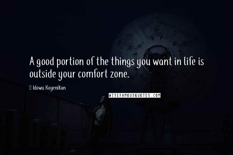 Idowu Koyenikan Quotes: A good portion of the things you want in life is outside your comfort zone.