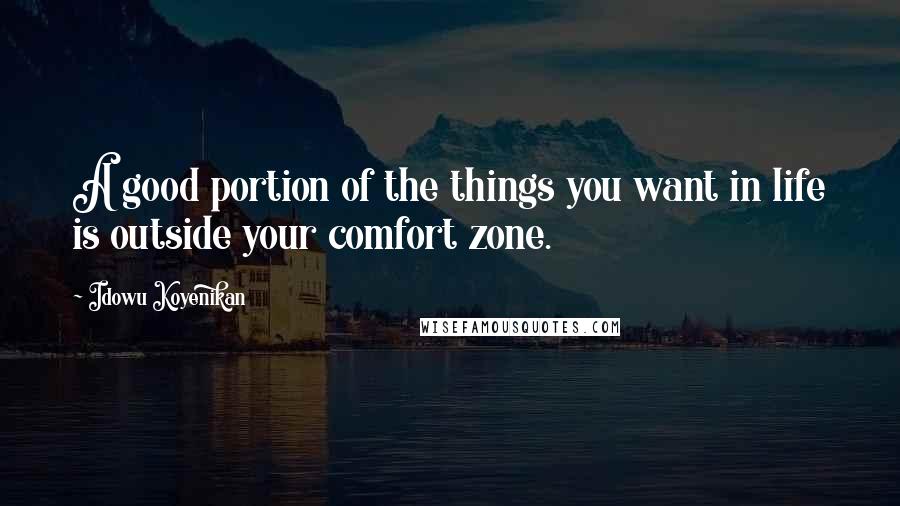 Idowu Koyenikan Quotes: A good portion of the things you want in life is outside your comfort zone.