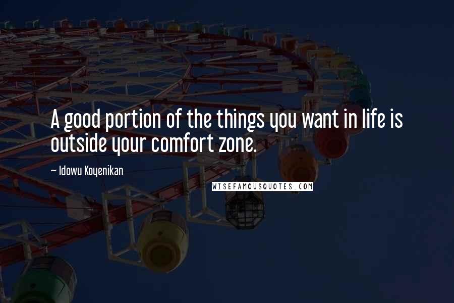 Idowu Koyenikan Quotes: A good portion of the things you want in life is outside your comfort zone.