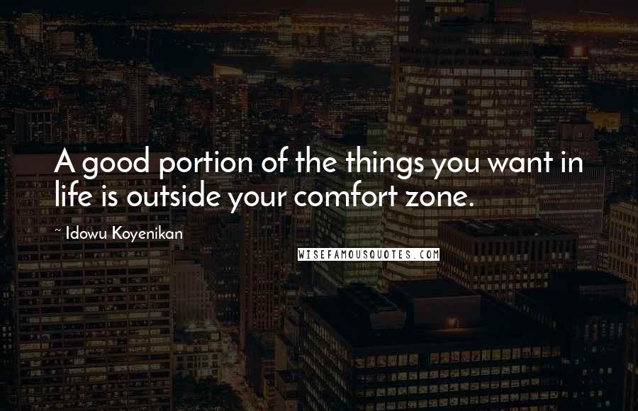 Idowu Koyenikan Quotes: A good portion of the things you want in life is outside your comfort zone.