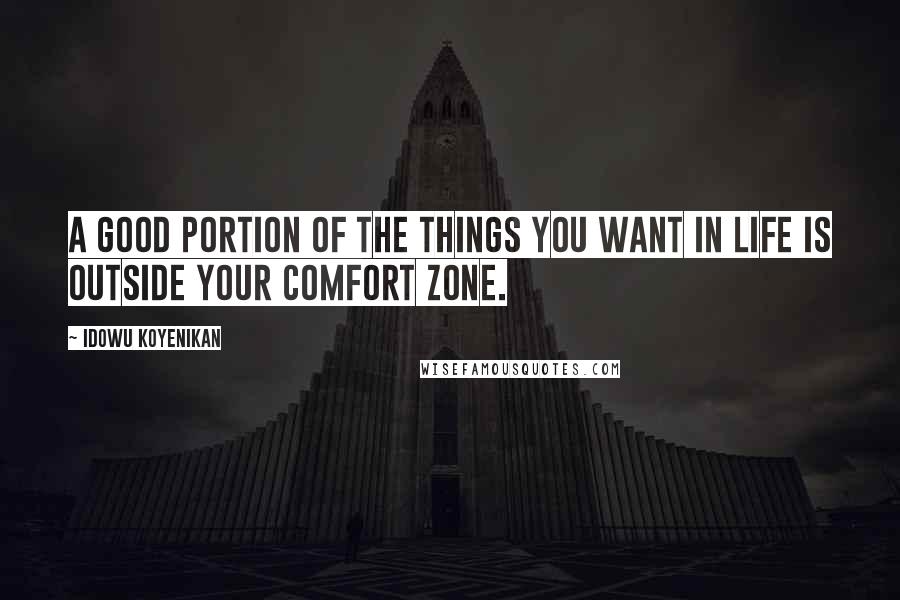 Idowu Koyenikan Quotes: A good portion of the things you want in life is outside your comfort zone.