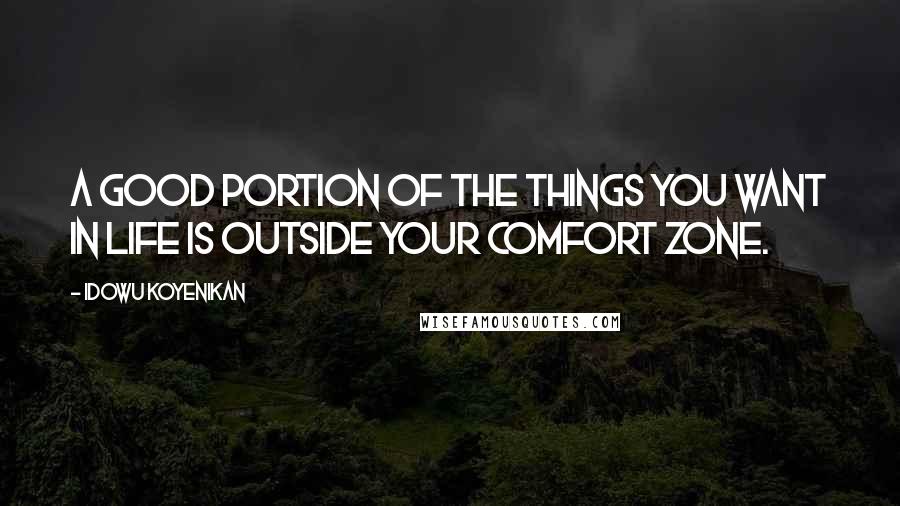 Idowu Koyenikan Quotes: A good portion of the things you want in life is outside your comfort zone.