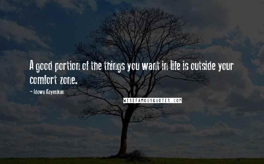 Idowu Koyenikan Quotes: A good portion of the things you want in life is outside your comfort zone.