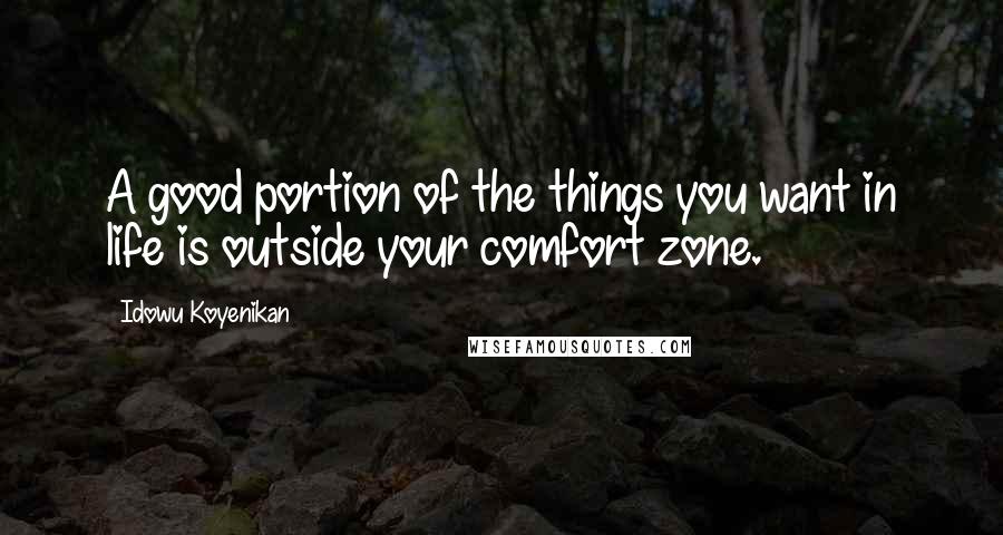 Idowu Koyenikan Quotes: A good portion of the things you want in life is outside your comfort zone.