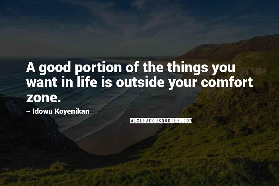 Idowu Koyenikan Quotes: A good portion of the things you want in life is outside your comfort zone.