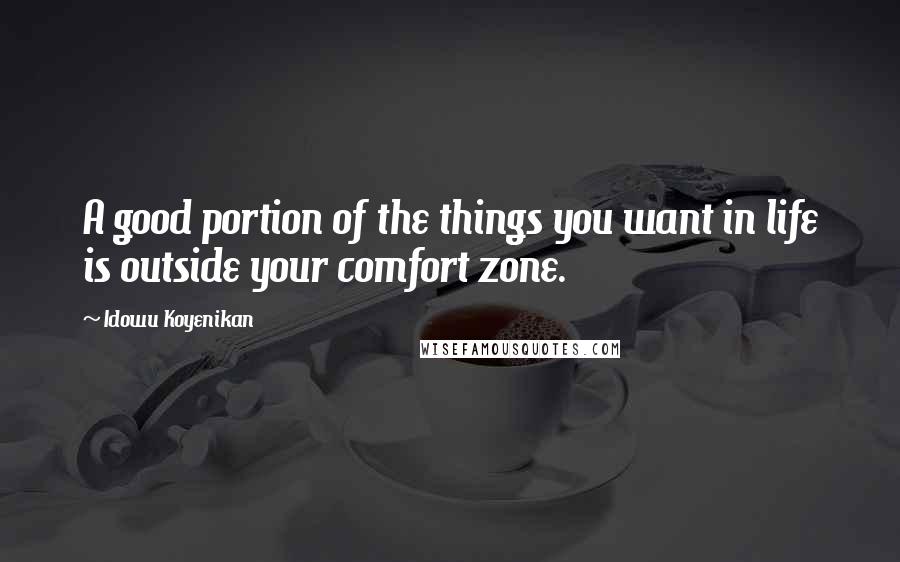 Idowu Koyenikan Quotes: A good portion of the things you want in life is outside your comfort zone.