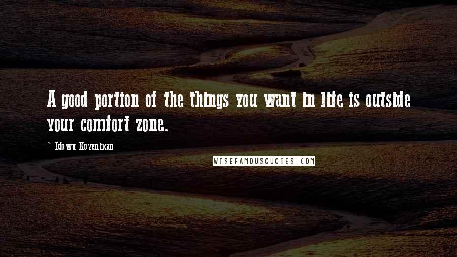 Idowu Koyenikan Quotes: A good portion of the things you want in life is outside your comfort zone.