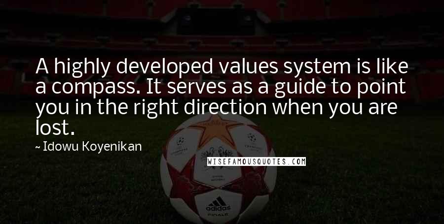 Idowu Koyenikan Quotes: A highly developed values system is like a compass. It serves as a guide to point you in the right direction when you are lost.