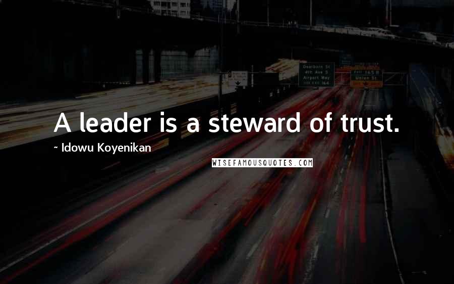 Idowu Koyenikan Quotes: A leader is a steward of trust.