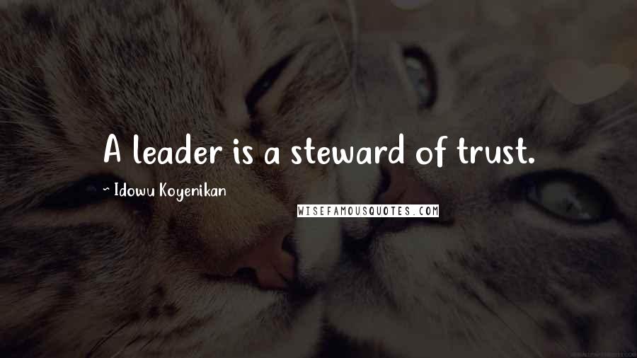 Idowu Koyenikan Quotes: A leader is a steward of trust.