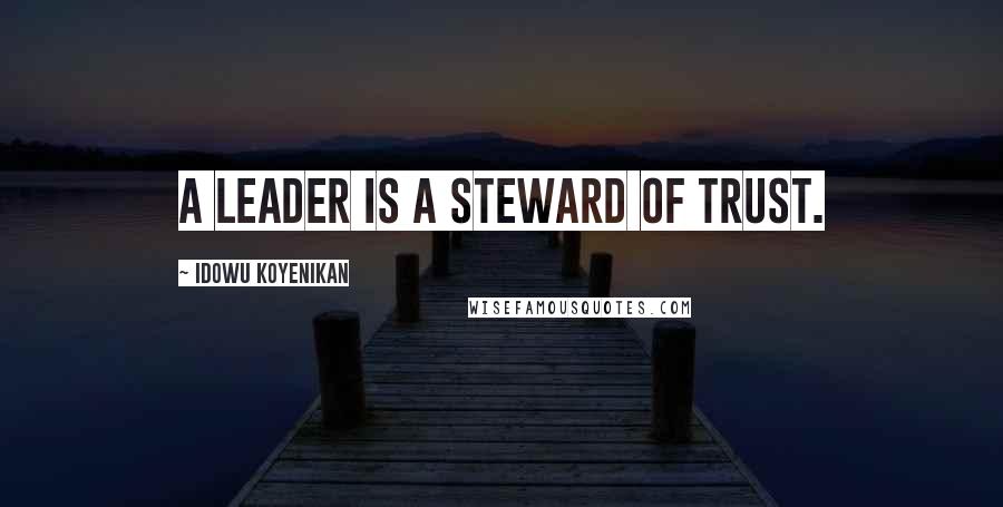 Idowu Koyenikan Quotes: A leader is a steward of trust.