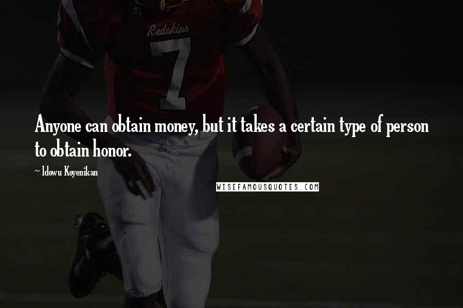 Idowu Koyenikan Quotes: Anyone can obtain money, but it takes a certain type of person to obtain honor.