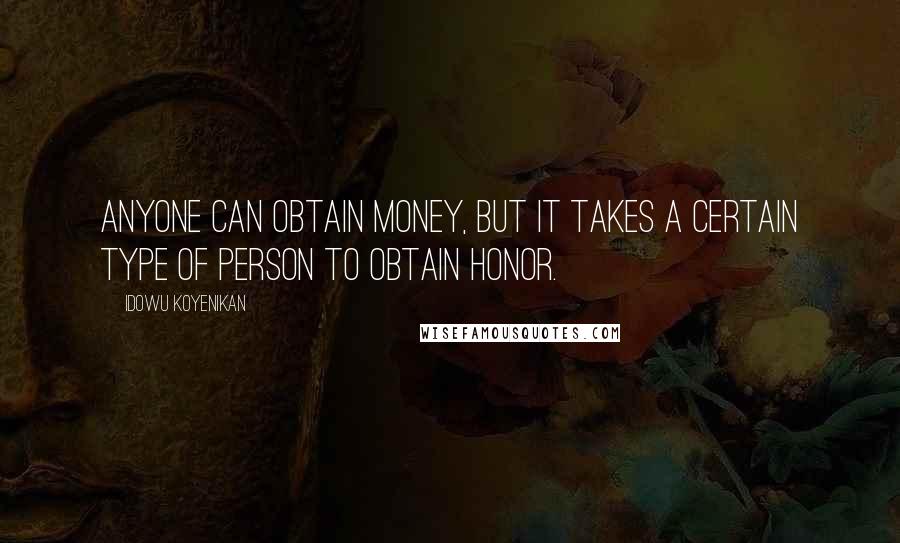 Idowu Koyenikan Quotes: Anyone can obtain money, but it takes a certain type of person to obtain honor.