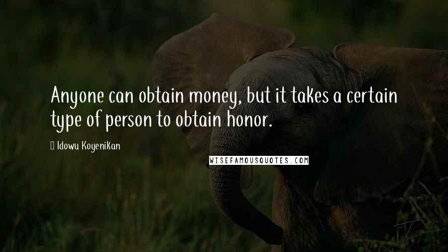 Idowu Koyenikan Quotes: Anyone can obtain money, but it takes a certain type of person to obtain honor.