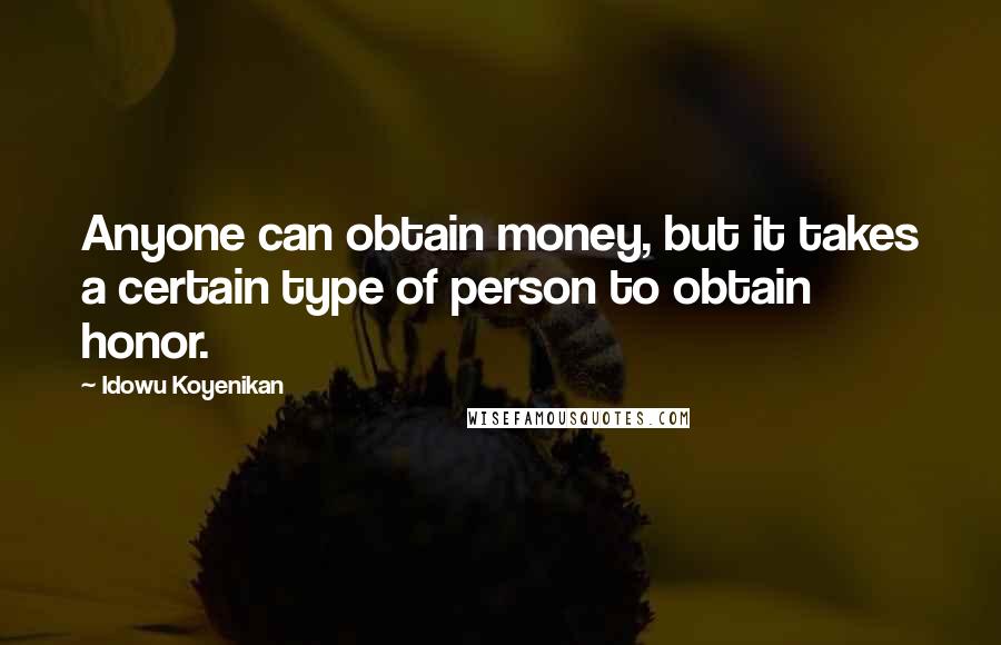 Idowu Koyenikan Quotes: Anyone can obtain money, but it takes a certain type of person to obtain honor.
