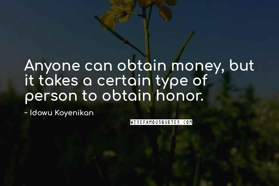 Idowu Koyenikan Quotes: Anyone can obtain money, but it takes a certain type of person to obtain honor.