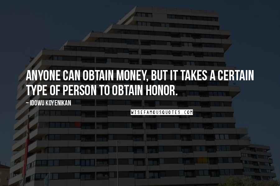 Idowu Koyenikan Quotes: Anyone can obtain money, but it takes a certain type of person to obtain honor.