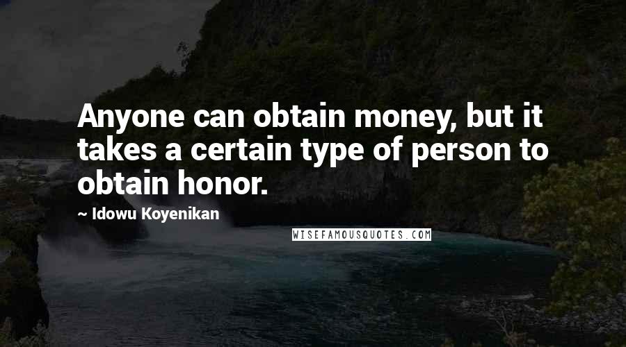 Idowu Koyenikan Quotes: Anyone can obtain money, but it takes a certain type of person to obtain honor.