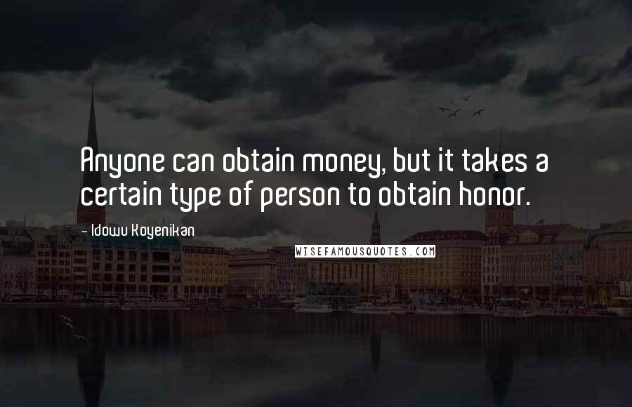 Idowu Koyenikan Quotes: Anyone can obtain money, but it takes a certain type of person to obtain honor.