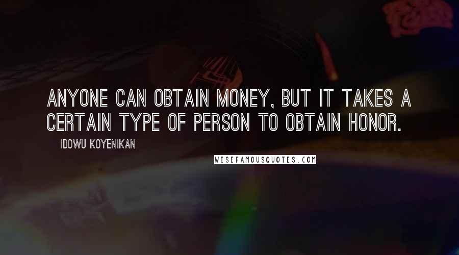 Idowu Koyenikan Quotes: Anyone can obtain money, but it takes a certain type of person to obtain honor.