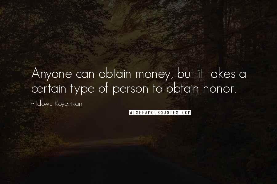 Idowu Koyenikan Quotes: Anyone can obtain money, but it takes a certain type of person to obtain honor.