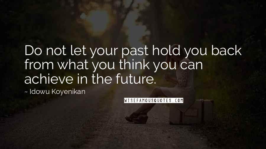 Idowu Koyenikan Quotes: Do not let your past hold you back from what you think you can achieve in the future.