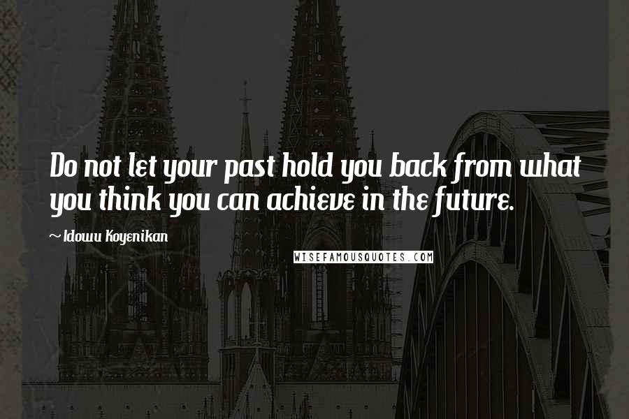 Idowu Koyenikan Quotes: Do not let your past hold you back from what you think you can achieve in the future.