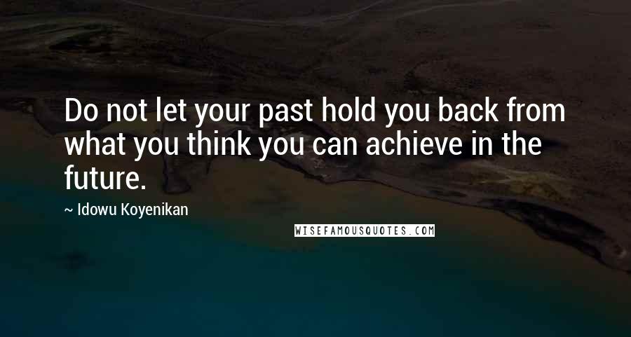 Idowu Koyenikan Quotes: Do not let your past hold you back from what you think you can achieve in the future.