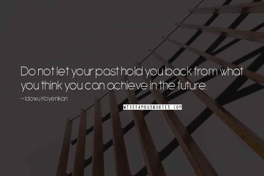 Idowu Koyenikan Quotes: Do not let your past hold you back from what you think you can achieve in the future.