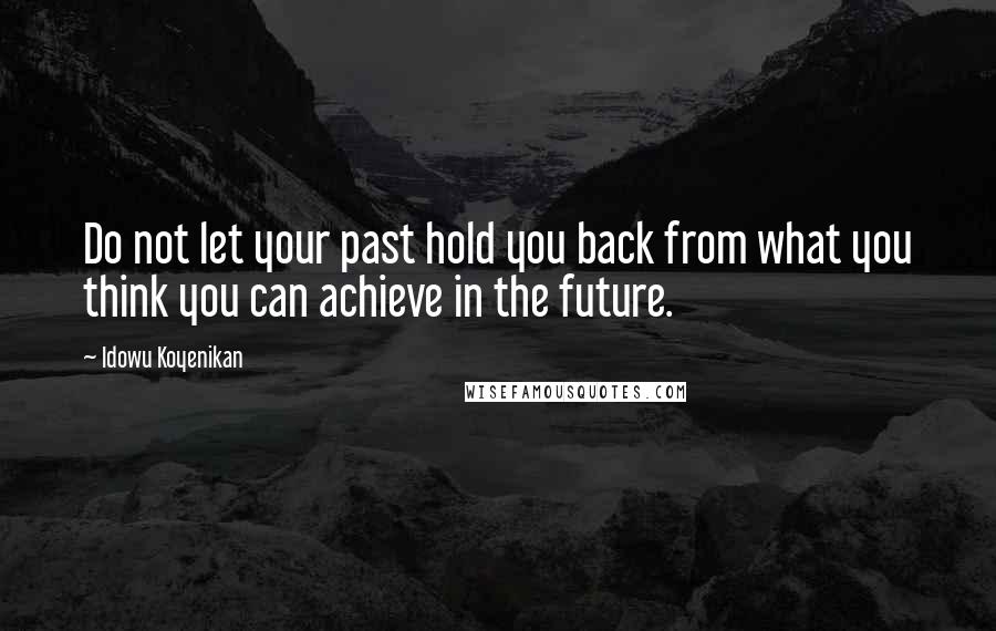 Idowu Koyenikan Quotes: Do not let your past hold you back from what you think you can achieve in the future.