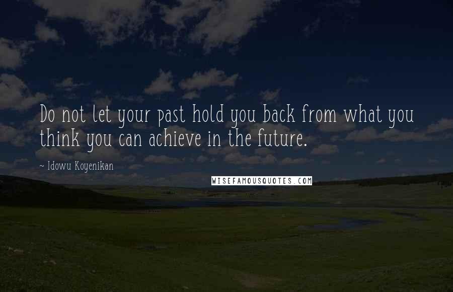 Idowu Koyenikan Quotes: Do not let your past hold you back from what you think you can achieve in the future.