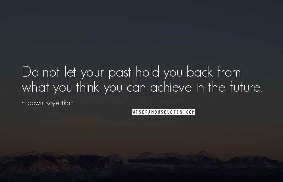 Idowu Koyenikan Quotes: Do not let your past hold you back from what you think you can achieve in the future.