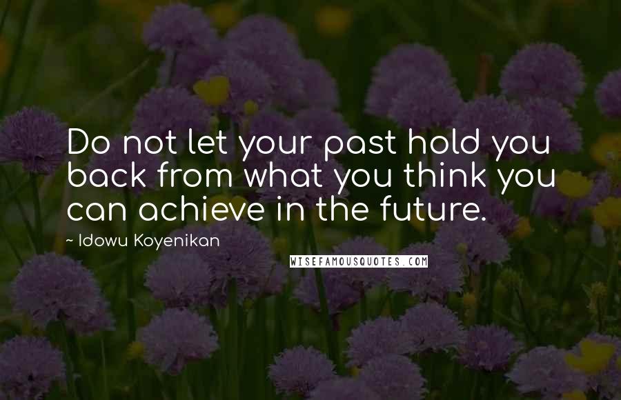 Idowu Koyenikan Quotes: Do not let your past hold you back from what you think you can achieve in the future.