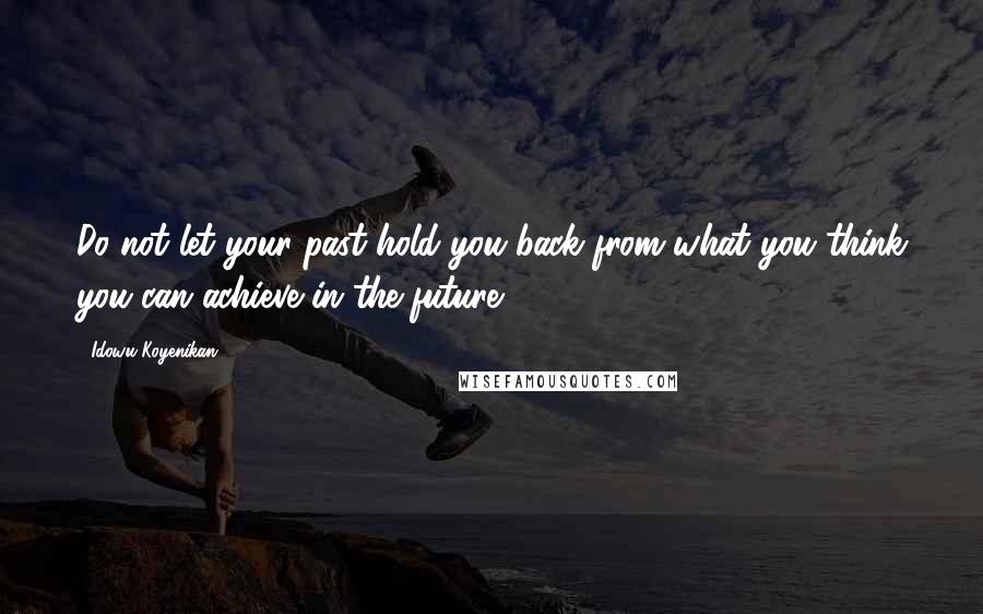 Idowu Koyenikan Quotes: Do not let your past hold you back from what you think you can achieve in the future.