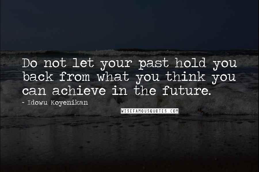 Idowu Koyenikan Quotes: Do not let your past hold you back from what you think you can achieve in the future.