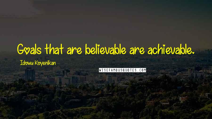 Idowu Koyenikan Quotes: Goals that are believable are achievable.