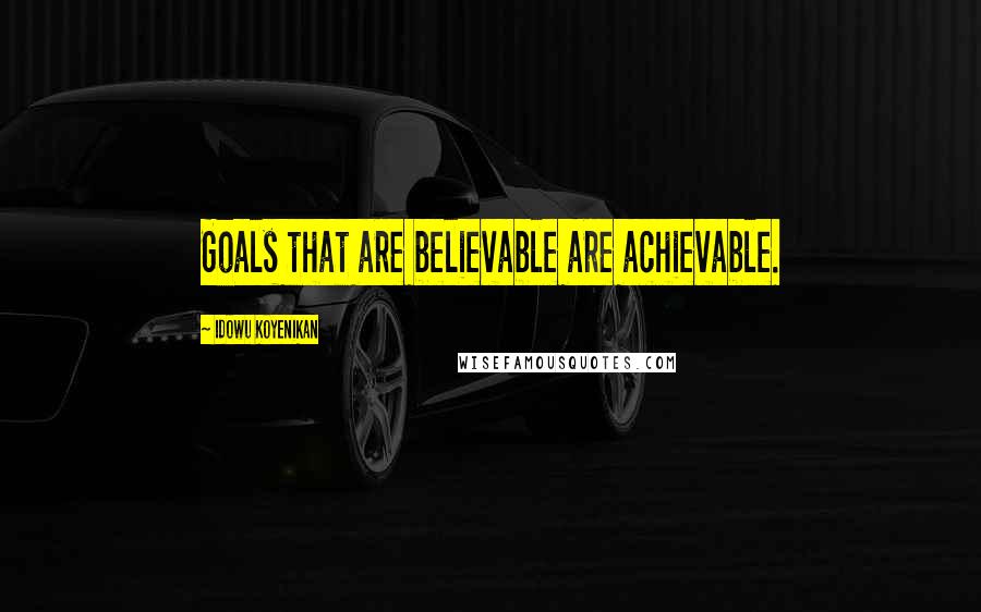 Idowu Koyenikan Quotes: Goals that are believable are achievable.