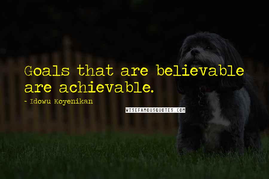 Idowu Koyenikan Quotes: Goals that are believable are achievable.