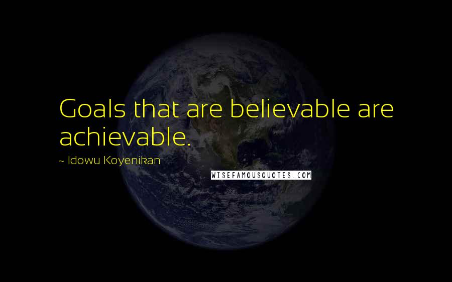 Idowu Koyenikan Quotes: Goals that are believable are achievable.