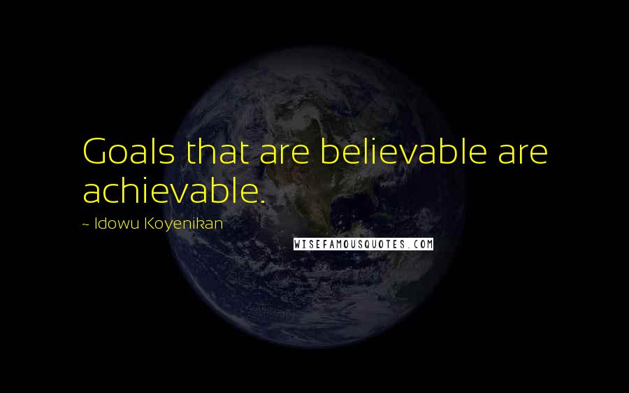 Idowu Koyenikan Quotes: Goals that are believable are achievable.