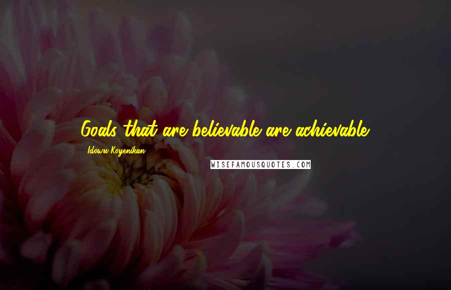 Idowu Koyenikan Quotes: Goals that are believable are achievable.